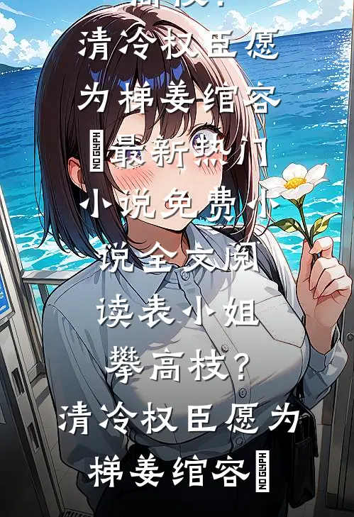 表小姐攀高枝?清冷权臣愿为梯