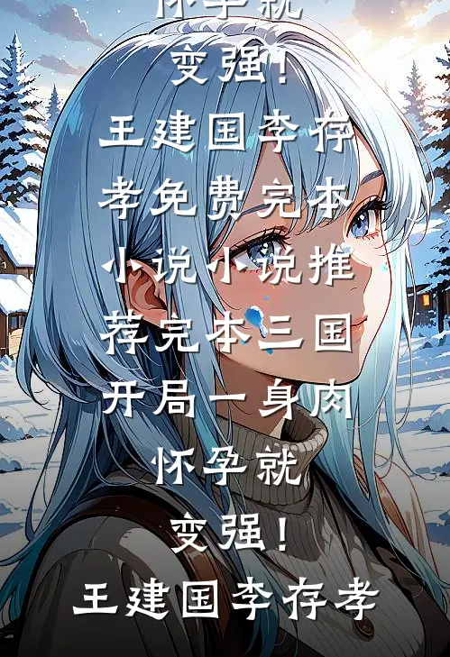 三国:开局一身肉,怀孕就变强!