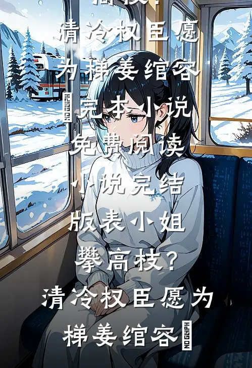 表小姐攀高枝?清冷权臣愿为梯