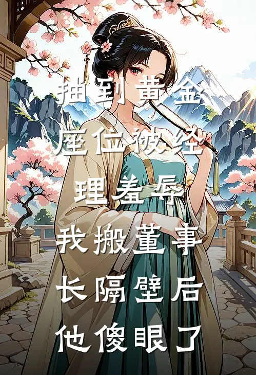 抽到黄金座位被经理羞辱,我搬董事长隔壁后,他傻眼了