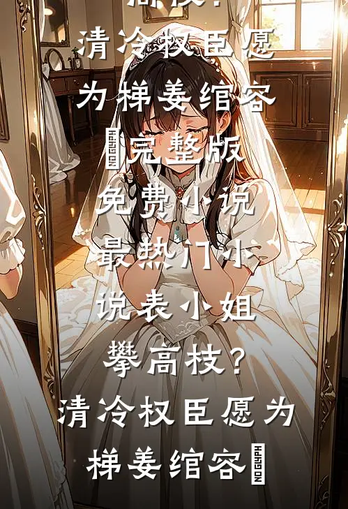 表小姐攀高枝?清冷权臣愿为梯