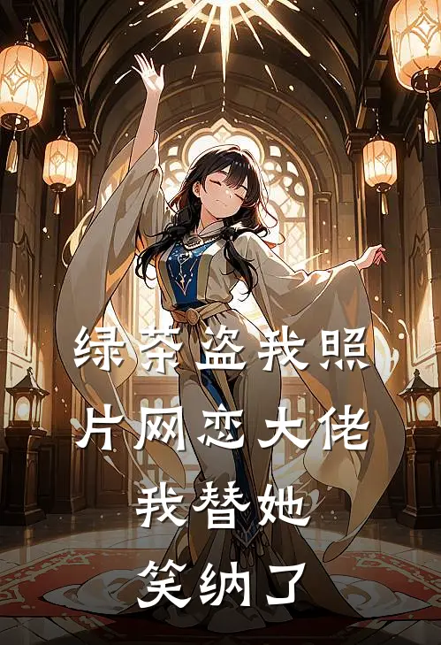 绿茶盗我照片网恋大佬，我替她笑纳了