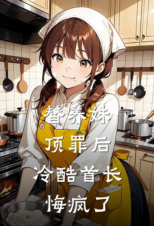 替养妹顶罪后，冷酷首长悔疯了