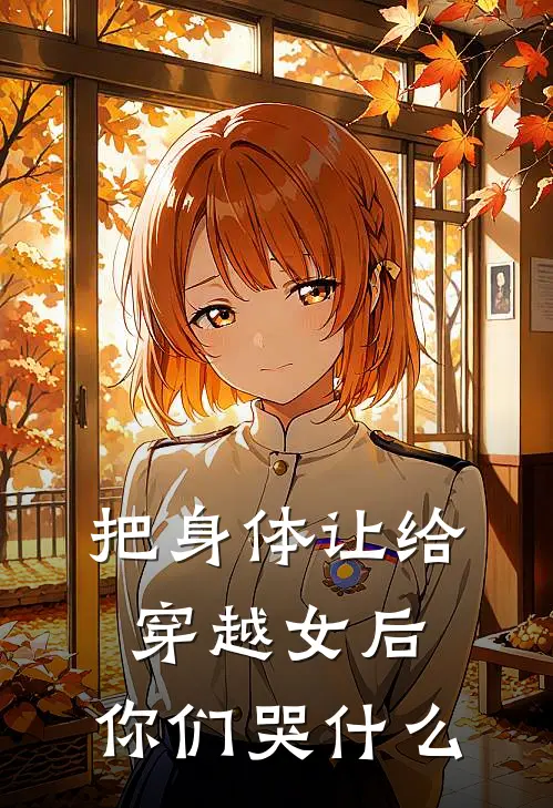 把身体让给穿越女后,你们哭什么
