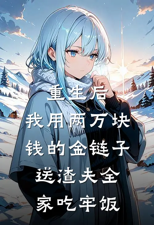 重生后,我用两万块钱的金链子,送渣夫全家吃牢饭