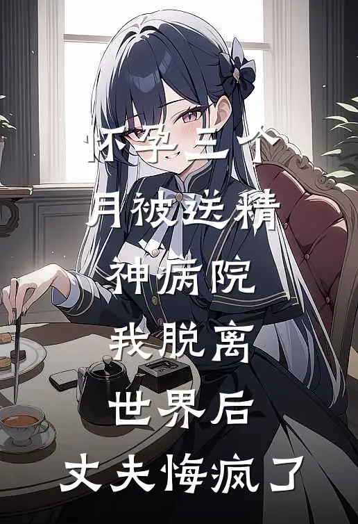 怀孕三个月被送精神病院,我脱离世界后,丈夫悔疯了