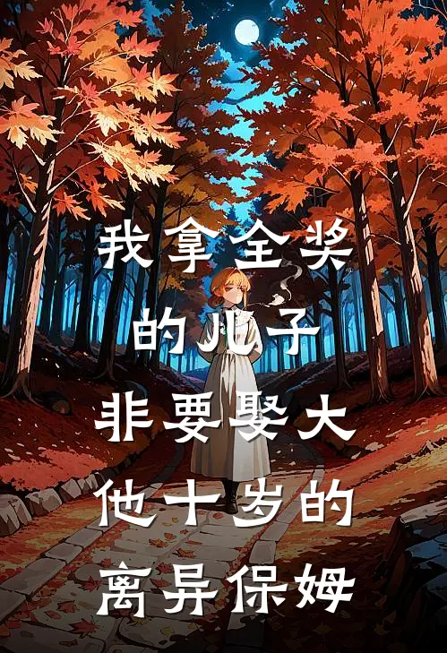 我拿全奖的儿子,非要娶大他十岁的离异保姆