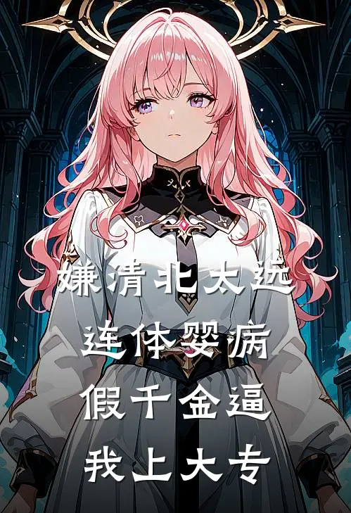 嫌清北太远,连体婴病假千金逼我上大专