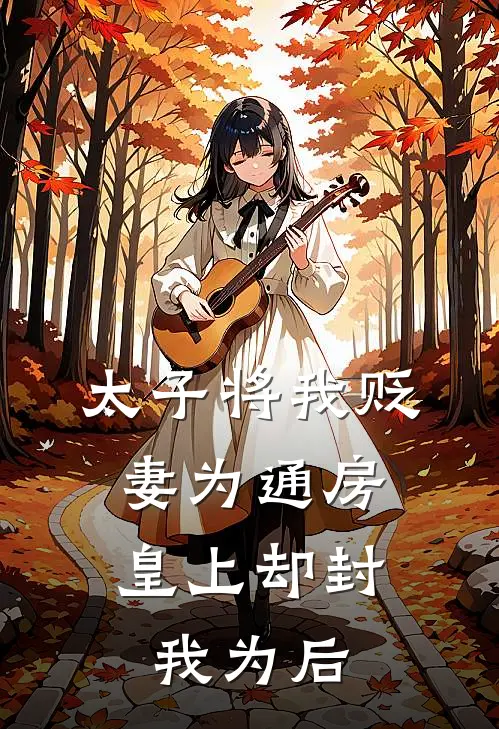 太子将我贬妻为通房，皇上却封我为后