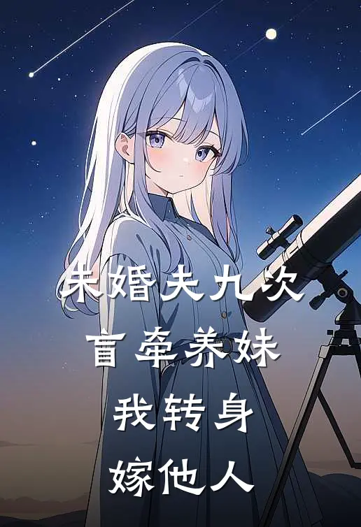 未婚夫九次盲牵养妹，我转身嫁他人